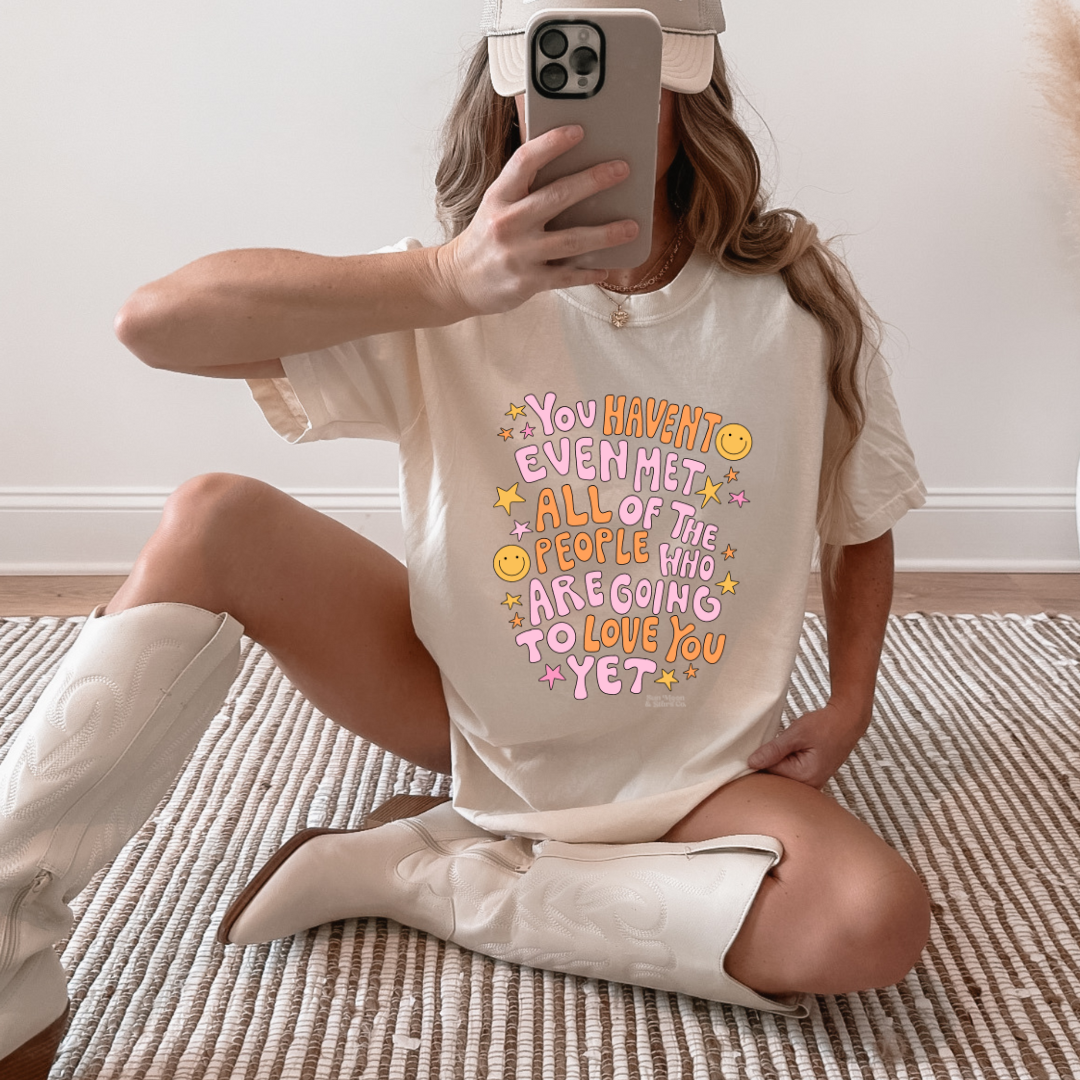 You Haven't Even Met All the People Who are Going to Love You Yet Tee| Mental Health T-Shirt|